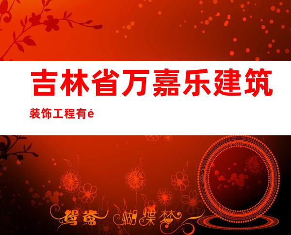 吉林省万嘉乐建筑装饰工程有限公司