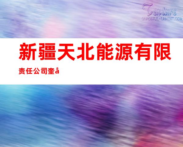 新疆天北能源有限责任公司奎屯分公司