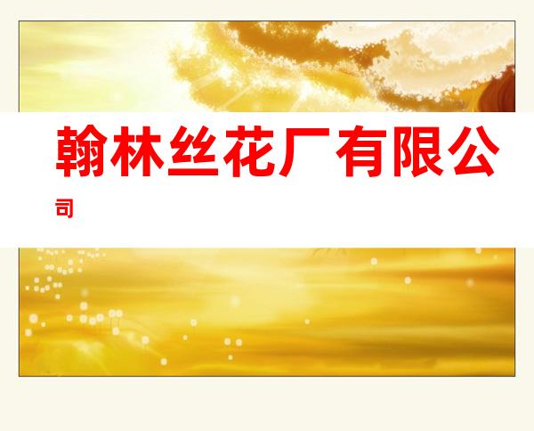 翰林丝花厂有限公司