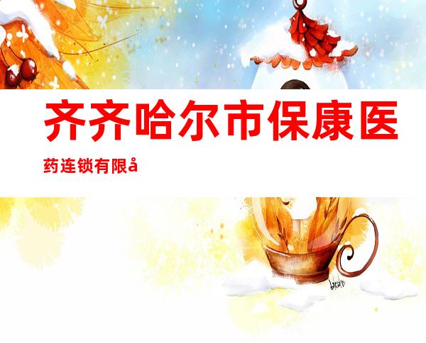 齐齐哈尔市保康医药连锁有限公司光荣店